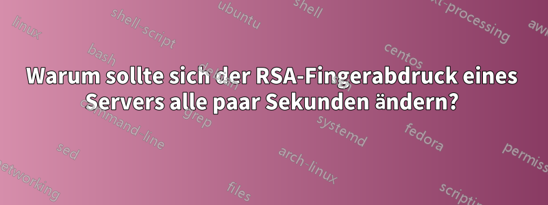 Warum sollte sich der RSA-Fingerabdruck eines Servers alle paar Sekunden ändern?