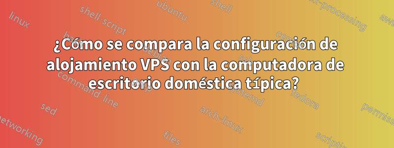 ¿Cómo se compara la configuración de alojamiento VPS con la computadora de escritorio doméstica típica? 