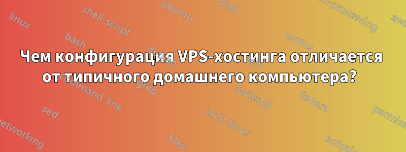 Чем конфигурация VPS-хостинга отличается от типичного домашнего компьютера? 