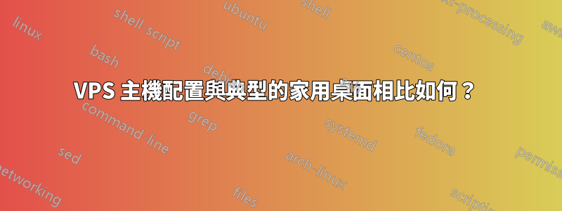 VPS 主機配置與典型的家用桌面相比如何？ 