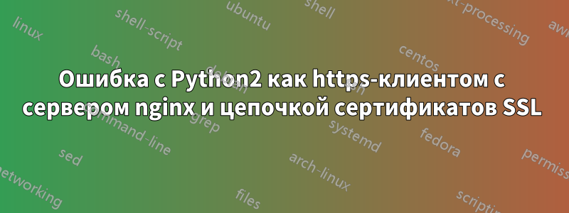 Ошибка с Python2 как https-клиентом с сервером nginx и цепочкой сертификатов SSL