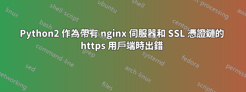 Python2 作為帶有 nginx 伺服器和 SSL 憑證鏈的 https 用戶端時出錯