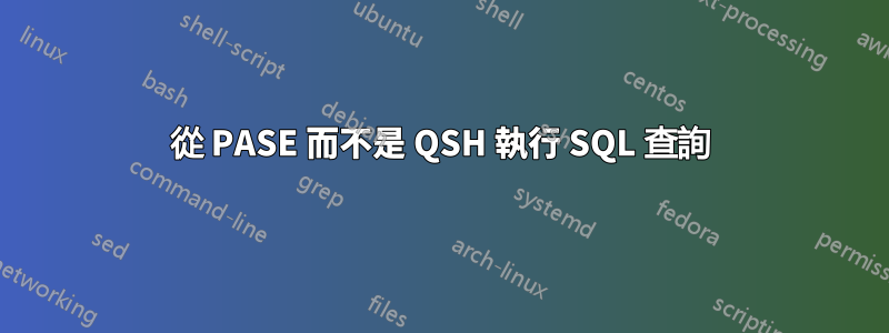 從 PASE 而不是 QSH 執行 SQL 查詢