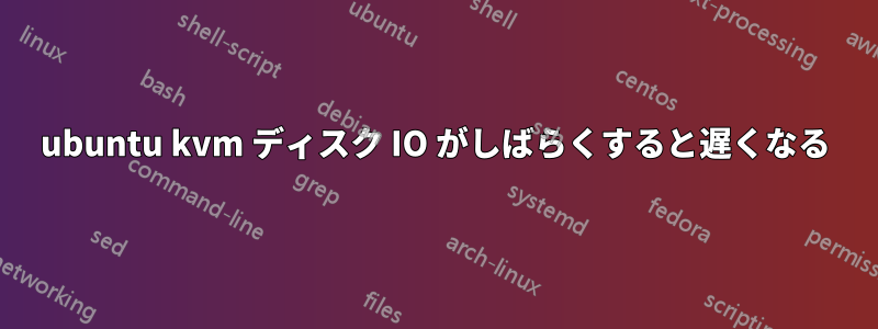 ubuntu kvm ディスク IO がしばらくすると遅くなる