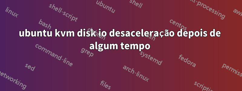 ubuntu kvm disk io desaceleração depois de algum tempo