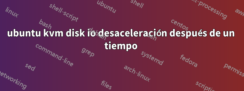 ubuntu kvm disk io desaceleración después de un tiempo