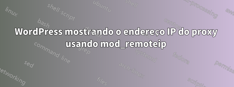 WordPress mostrando o endereço IP do proxy usando mod_remoteip