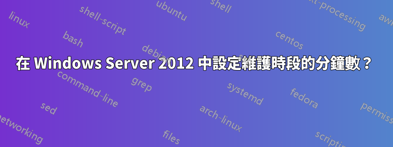 在 Windows Server 2012 中設定維護時段的分鐘數？