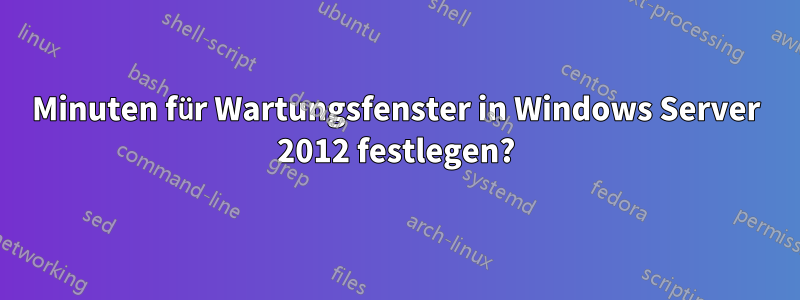 Minuten für Wartungsfenster in Windows Server 2012 festlegen?