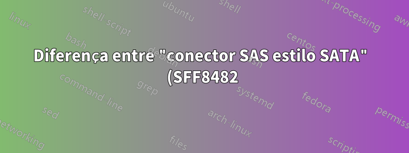 Diferença entre "conector SAS estilo SATA" (SFF8482) e SATA