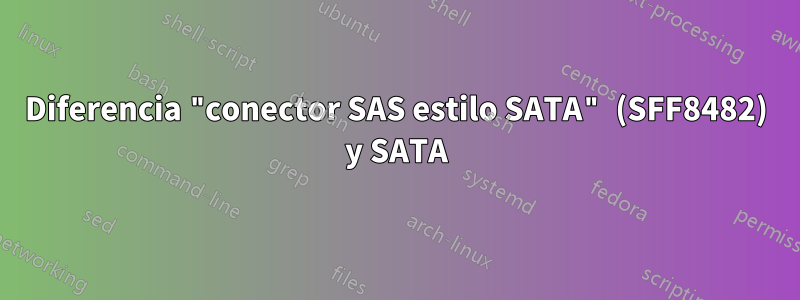 Diferencia "conector SAS estilo SATA" (SFF8482) y SATA