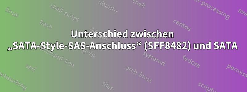 Unterschied zwischen „SATA-Style-SAS-Anschluss“ (SFF8482) und SATA