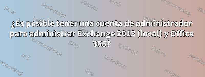 ¿Es posible tener una cuenta de administrador para administrar Exchange 2013 (local) y Office 365?