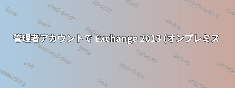 管理者アカウントで Exchange 2013 (オンプレミス) と Office 365 の両方を管理することは可能ですか?