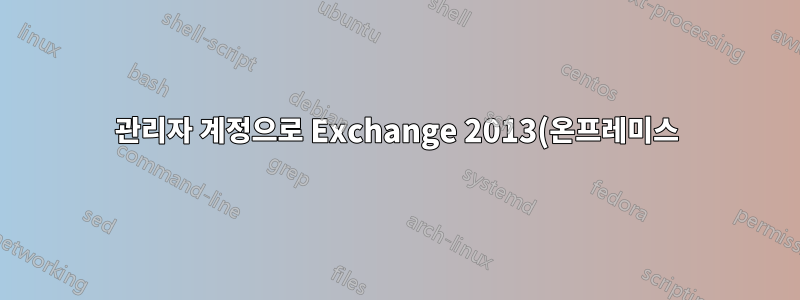 관리자 계정으로 Exchange 2013(온프레미스)과 Office 365를 모두 관리할 수 있나요?