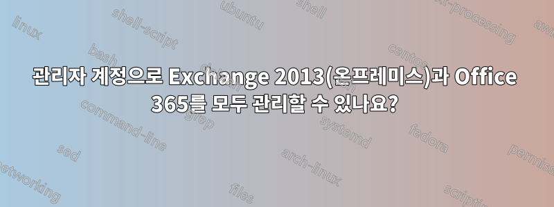 관리자 계정으로 Exchange 2013(온프레미스)과 Office 365를 모두 관리할 수 있나요?