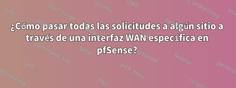 ¿Cómo pasar todas las solicitudes a algún sitio a través de una interfaz WAN específica en pfSense?