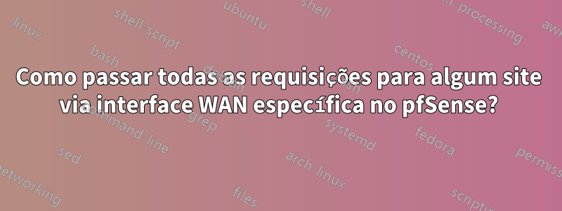 Como passar todas as requisições para algum site via interface WAN específica no pfSense?