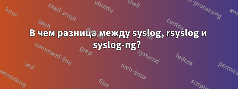 В чем разница между syslog, rsyslog и syslog-ng? 