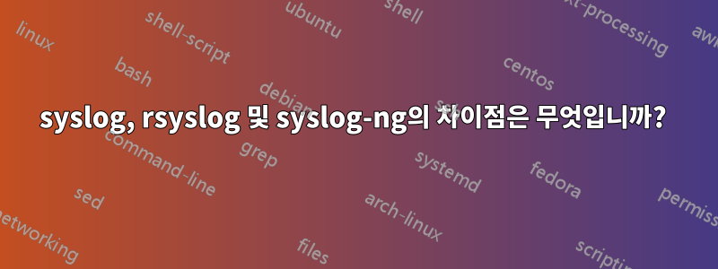 syslog, rsyslog 및 syslog-ng의 차이점은 무엇입니까? 