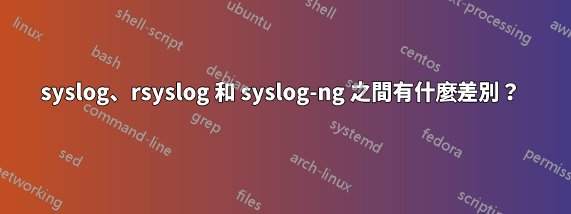 syslog、rsyslog 和 syslog-ng 之間有什麼差別？ 