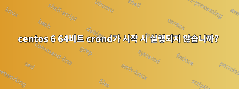 centos 6 64비트 crond가 시작 시 실행되지 않습니까?