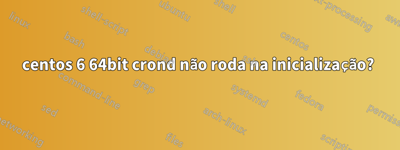 centos 6 64bit crond não roda na inicialização?