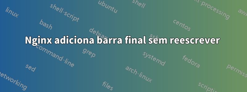 Nginx adiciona barra final sem reescrever