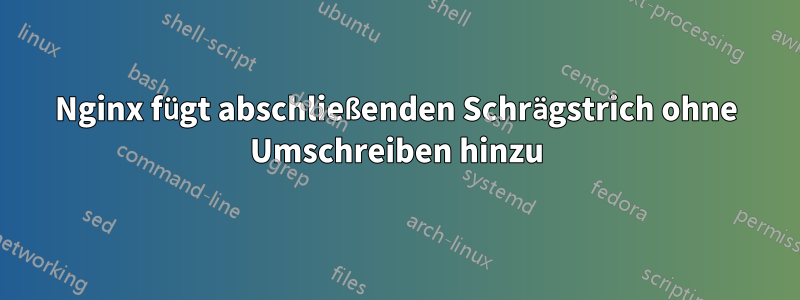 Nginx fügt abschließenden Schrägstrich ohne Umschreiben hinzu