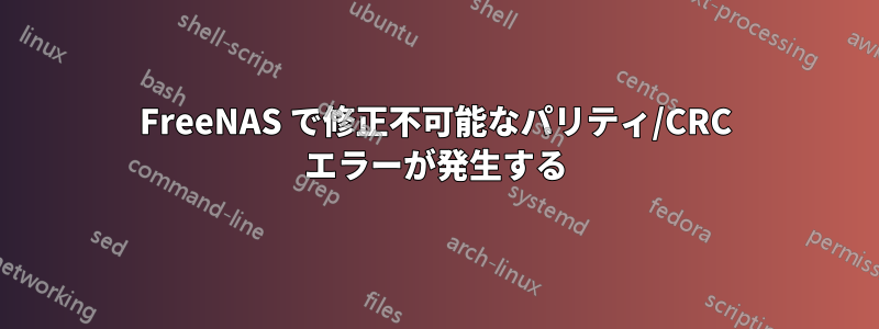 FreeNAS で修正不可能なパリティ/CRC エラーが発生する