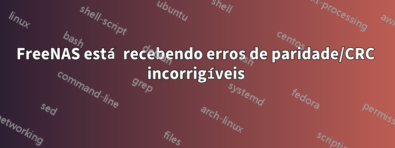 FreeNAS está recebendo erros de paridade/CRC incorrigíveis