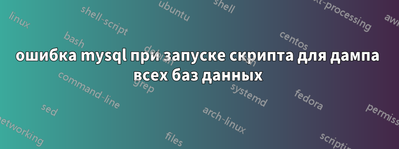 ошибка mysql при запуске скрипта для дампа всех баз данных