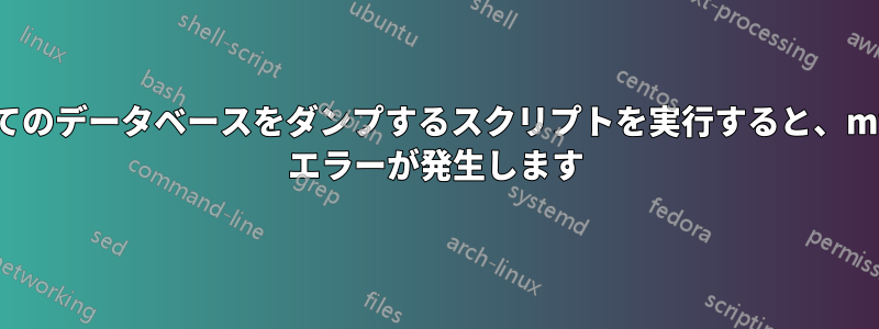 すべてのデータベースをダンプするスクリプトを実行すると、mysql エラーが発生します