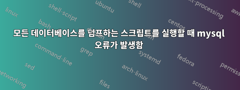 모든 데이터베이스를 덤프하는 스크립트를 실행할 때 mysql 오류가 발생함