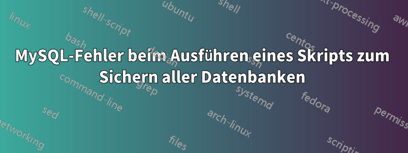 MySQL-Fehler beim Ausführen eines Skripts zum Sichern aller Datenbanken