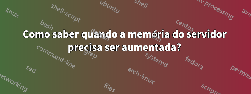 Como saber quando a memória do servidor precisa ser aumentada?