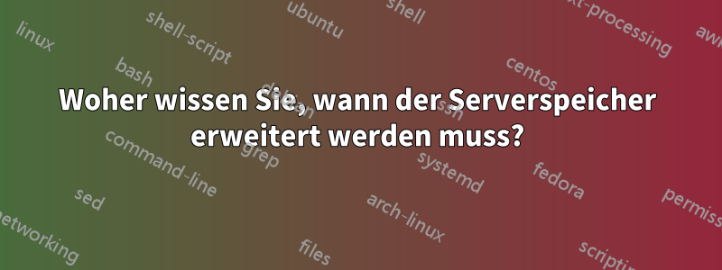 Woher wissen Sie, wann der Serverspeicher erweitert werden muss?