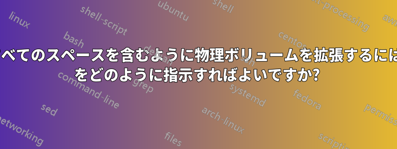 使用可能なすべてのスペースを含むように物理ボリュームを拡張するには、pvresize をどのように指示すればよいですか?