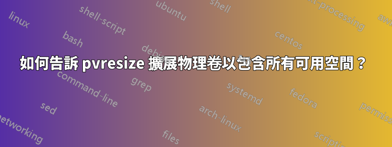 如何告訴 pvresize 擴展物理卷以包含所有可用空間？