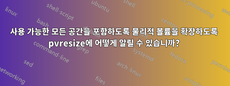 사용 가능한 모든 공간을 포함하도록 물리적 볼륨을 확장하도록 pvresize에 어떻게 알릴 수 있습니까?