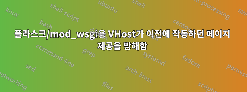 플라스크/mod_wsgi용 VHost가 이전에 작동하던 페이지 제공을 방해함