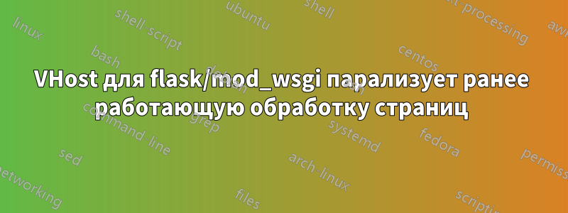 VHost для flask/mod_wsgi парализует ранее работающую обработку страниц