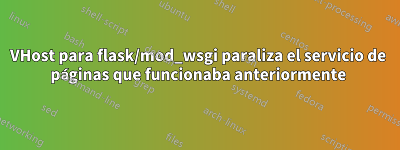 VHost para flask/mod_wsgi paraliza el servicio de páginas que funcionaba anteriormente