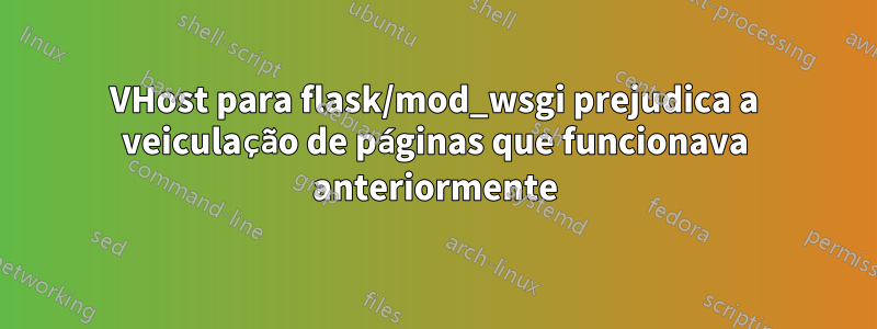 VHost para flask/mod_wsgi prejudica a veiculação de páginas que funcionava anteriormente