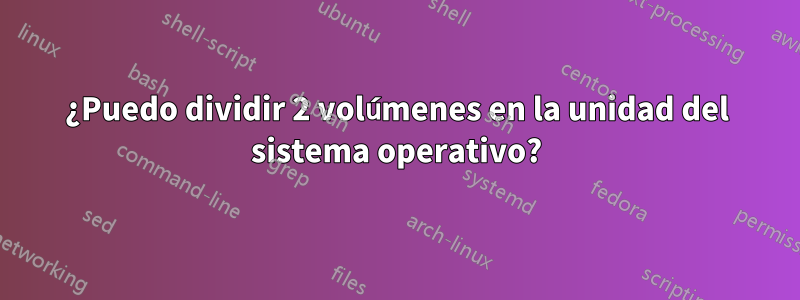 ¿Puedo dividir 2 volúmenes en la unidad del sistema operativo?