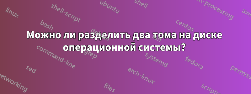 Можно ли разделить два тома на диске операционной системы?