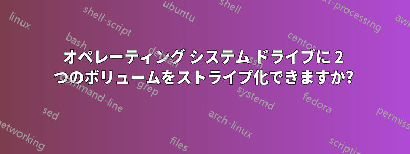 オペレーティング システム ドライブに 2 つのボリュームをストライプ化できますか?