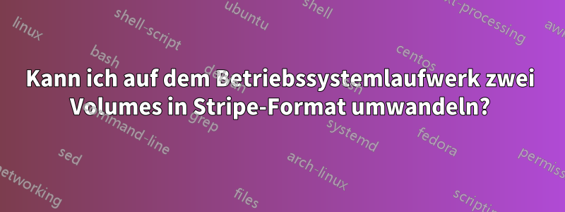 Kann ich auf dem Betriebssystemlaufwerk zwei Volumes in Stripe-Format umwandeln?