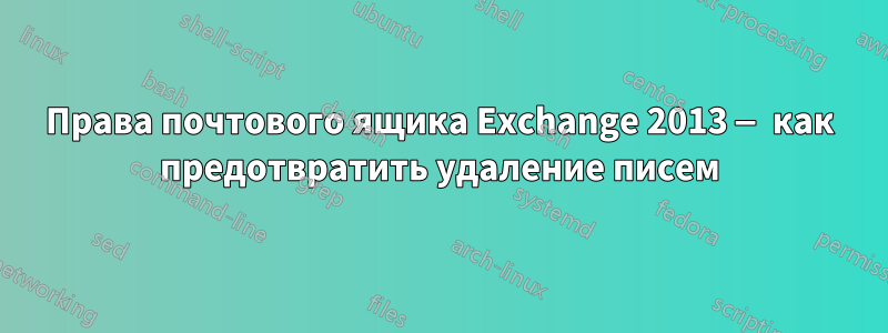 Права почтового ящика Exchange 2013 — как предотвратить удаление писем