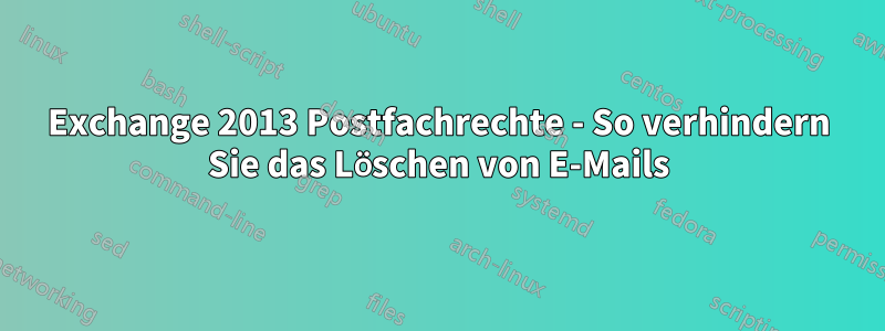 Exchange 2013 Postfachrechte - So verhindern Sie das Löschen von E-Mails